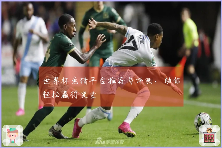世界杯竞猜平台推荐与评测，助你轻松赢得奖金