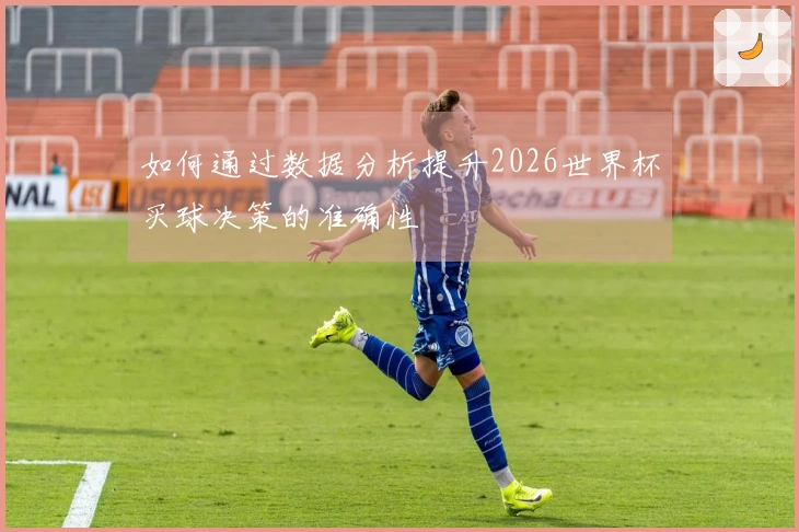 如何通过数据分析提升2026世界杯买球决策的准确性