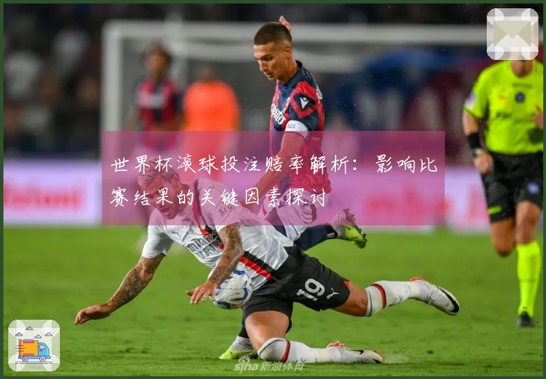 世界杯滚球投注赔率解析：影响比赛结果的关键因素探讨