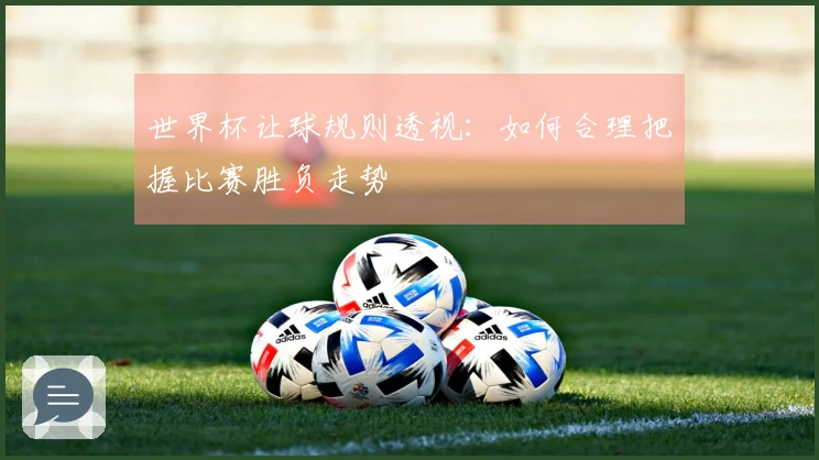 世界杯让球规则透视：如何合理把握比赛胜负走势