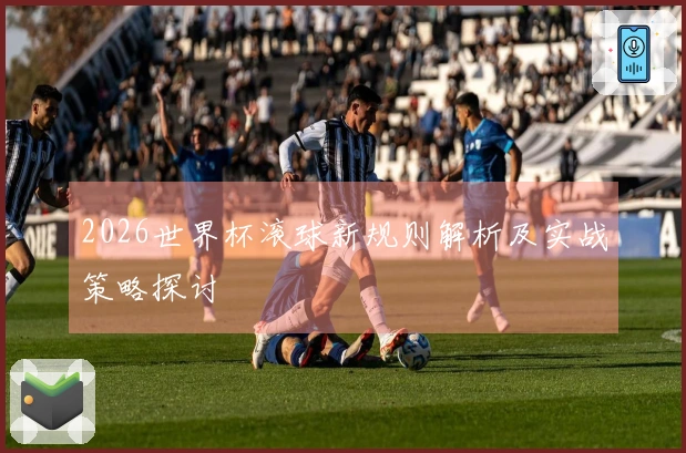 2026世界杯滚球新规则解析及实战策略探讨