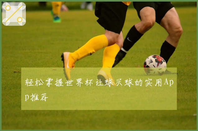 轻松掌握世界杯让球买球的实用App推荐