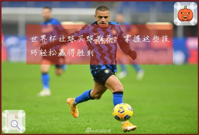 世界杯让球买球推荐：掌握这些技巧轻松赢得胜利