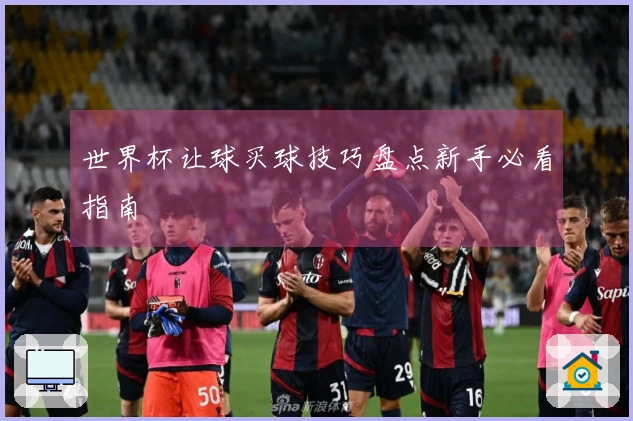 世界杯让球买球技巧盘点新手必看指南
