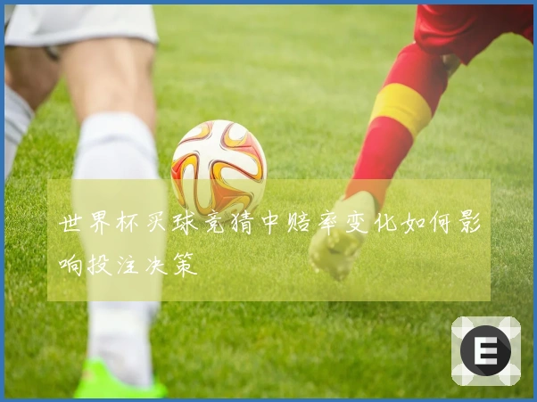 世界杯买球竞猜中赔率变化如何影响投注决策