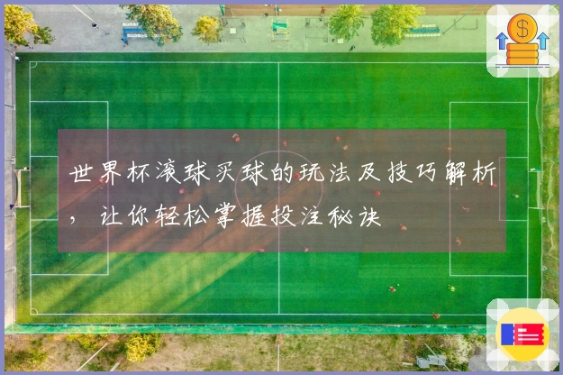 世界杯滚球买球的玩法及技巧解析，让你轻松掌握投注秘诀