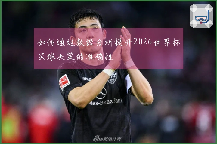如何通过数据分析提升2026世界杯买球决策的准确性