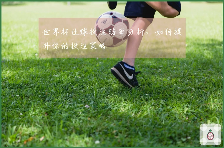 世界杯让球投注赔率分析，如何提升你的投注策略