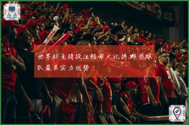 世界杯竞猜投注赔率大比拼 哪些球队最具实力优势