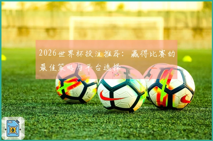 2026世界杯投注推荐：赢得比赛的最佳策略与平台选择